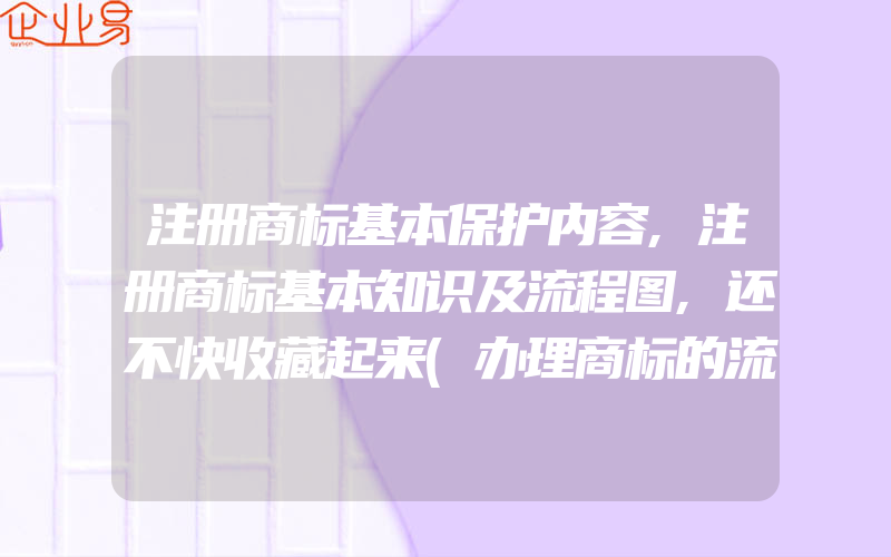 注册商标基本保护内容,注册商标基本知识及流程图,还不快收藏起来(办理商标的流程)