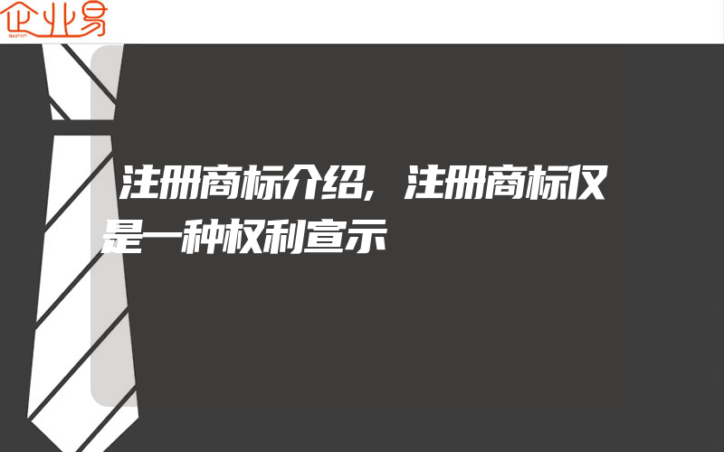 注册商标介绍,注册商标仅是一种权利宣示