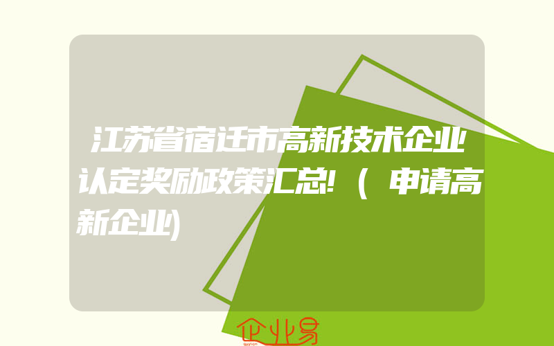 江苏省宿迁市高新技术企业认定奖励政策汇总!(申请高新企业)