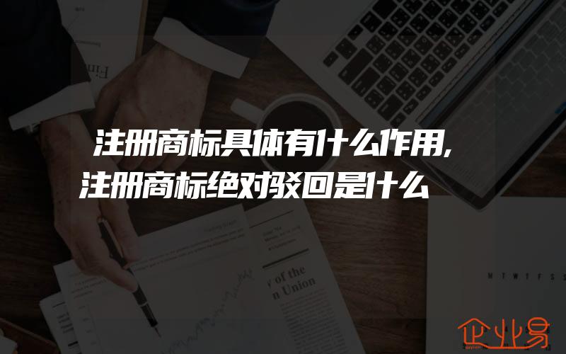 注册商标具体有什么作用,注册商标绝对驳回是什么