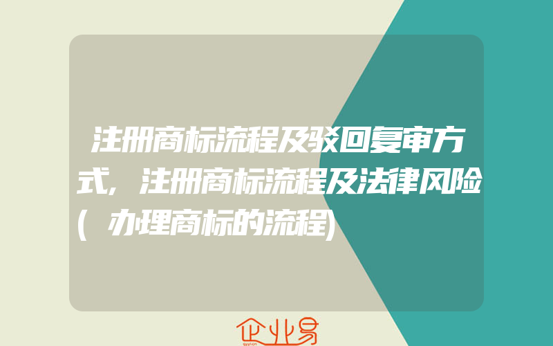 注册商标流程及驳回复审方式,注册商标流程及法律风险(办理商标的流程)