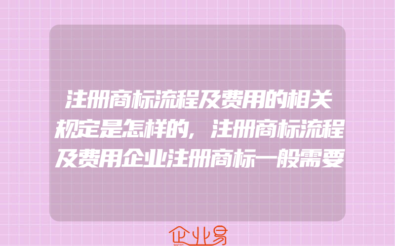 注册商标流程及费用的相关规定是怎样的,注册商标流程及费用企业注册商标一般需要的资料有什么(办理商标的流程)