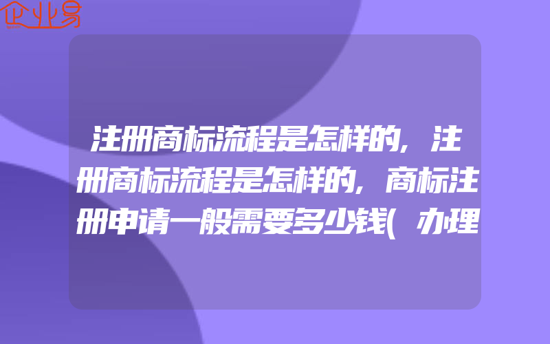 注册商标流程是怎样的,注册商标流程是怎样的,商标注册申请一般需要多少钱(办理商标的流程)