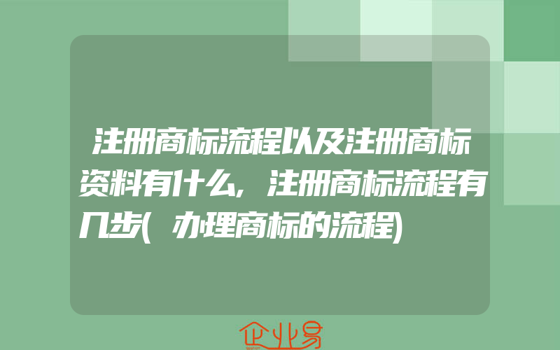 注册商标流程以及注册商标资料有什么,注册商标流程有几步(办理商标的流程)