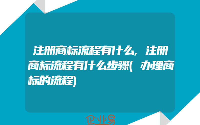 注册商标流程有什么,注册商标流程有什么步骤(办理商标的流程)