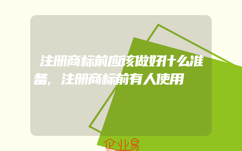 注册商标前应该做好什么准备,注册商标前有人使用