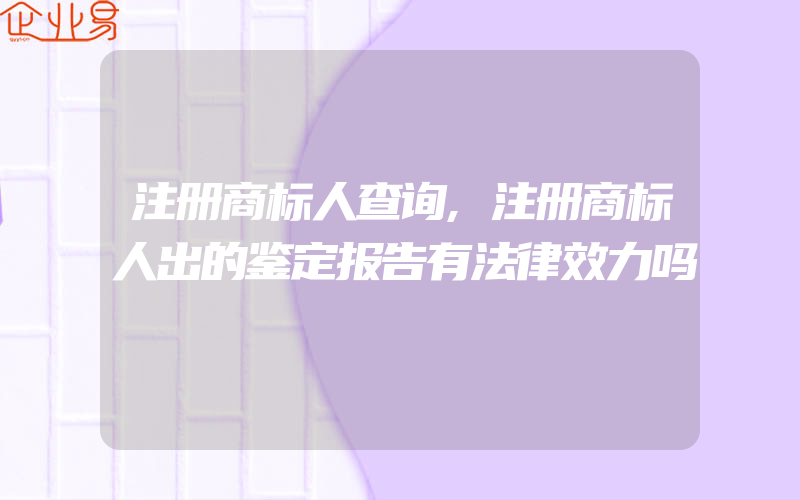 注册商标人查询,注册商标人出的鉴定报告有法律效力吗