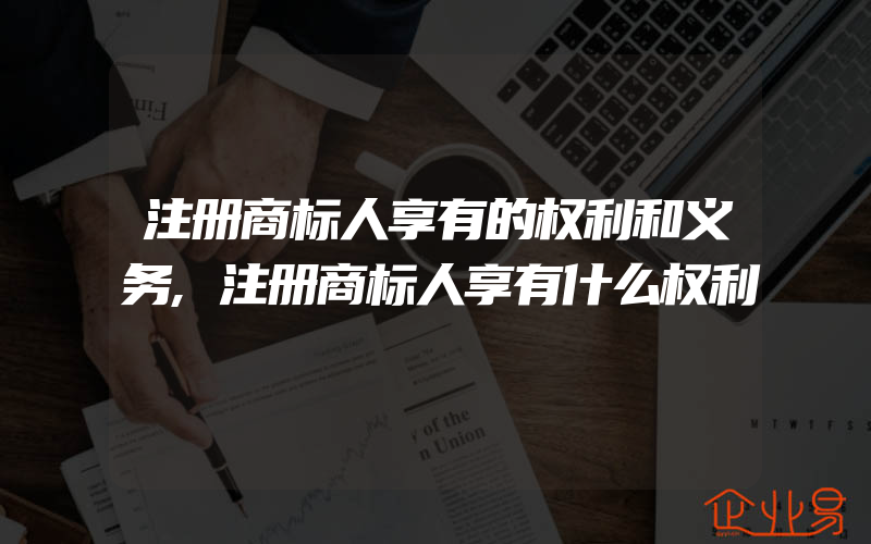 注册商标人享有的权利和义务,注册商标人享有什么权利