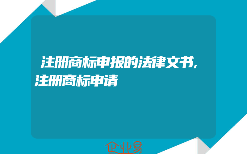 注册商标申报的法律文书,注册商标申请