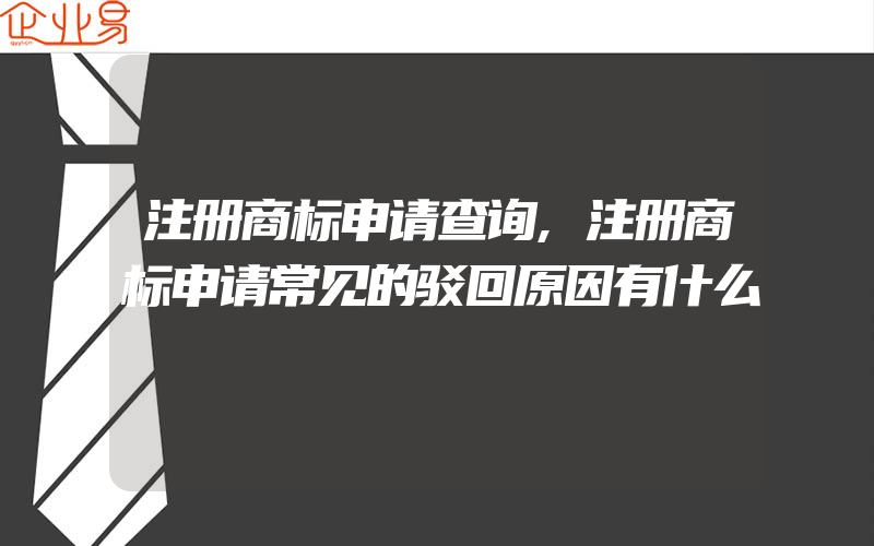 注册商标申请查询,注册商标申请常见的驳回原因有什么