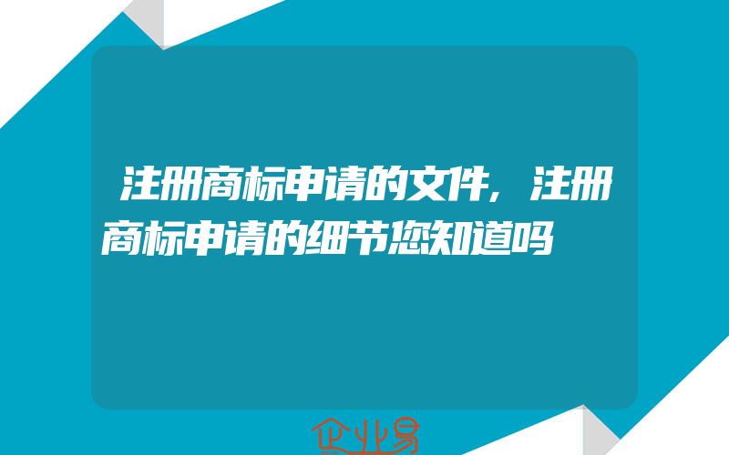 注册商标申请的文件,注册商标申请的细节您知道吗