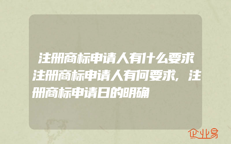 注册商标申请人有什么要求注册商标申请人有何要求,注册商标申请日的明确