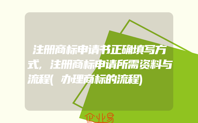 注册商标申请书正确填写方式,注册商标申请所需资料与流程(办理商标的流程)