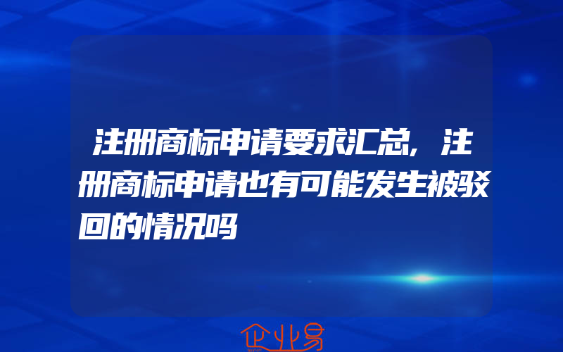 注册商标申请要求汇总,注册商标申请也有可能发生被驳回的情况吗