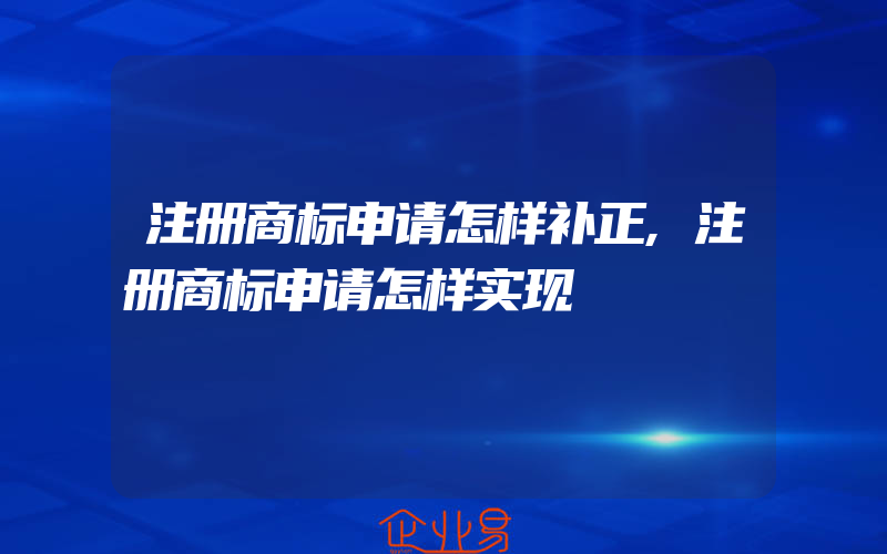 注册商标申请怎样补正,注册商标申请怎样实现