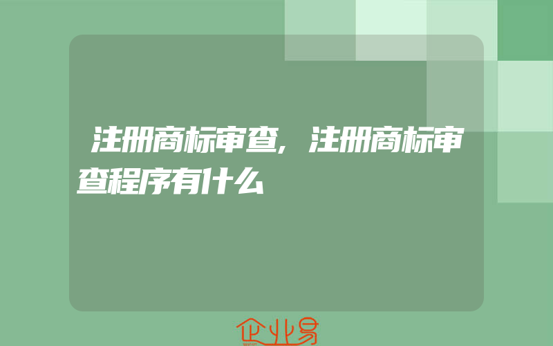 注册商标审查,注册商标审查程序有什么