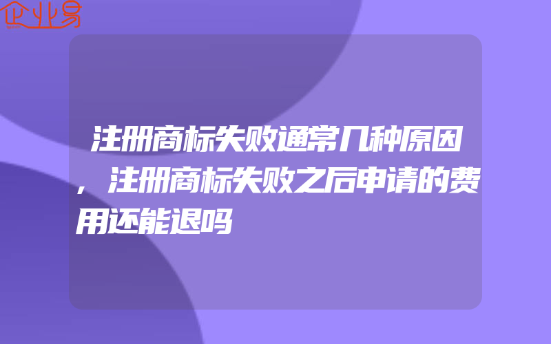 注册商标失败通常几种原因,注册商标失败之后申请的费用还能退吗