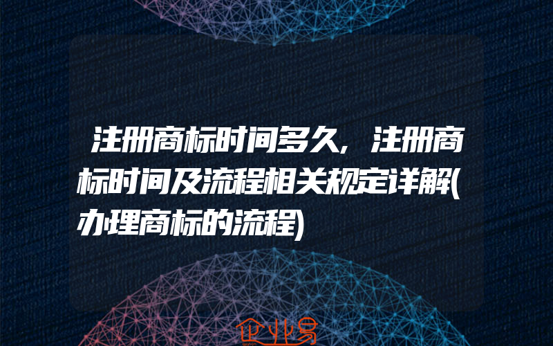 注册商标时间多久,注册商标时间及流程相关规定详解(办理商标的流程)