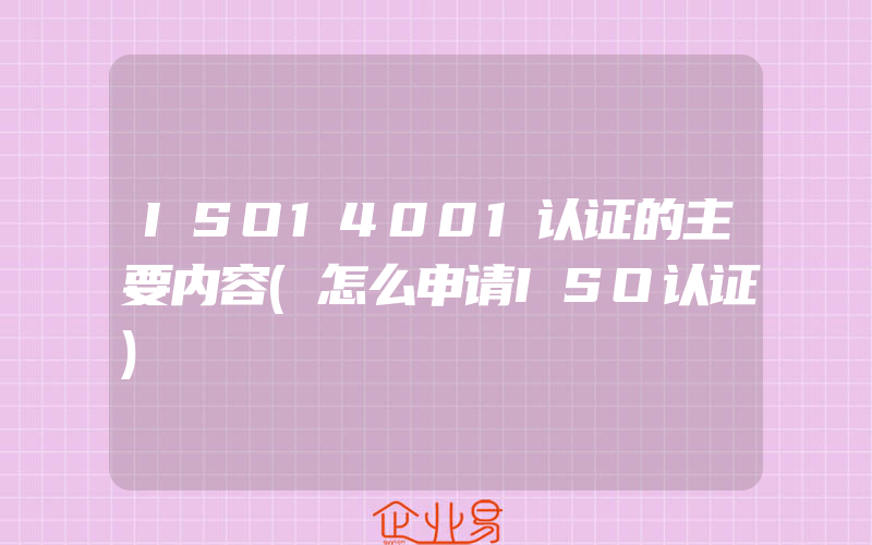 ISO14001认证的主要内容(怎么申请ISO认证)