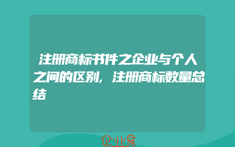 注册商标书件之企业与个人之间的区别,注册商标数量总结