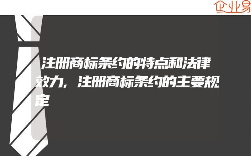 注册商标条约的特点和法律效力,注册商标条约的主要规定