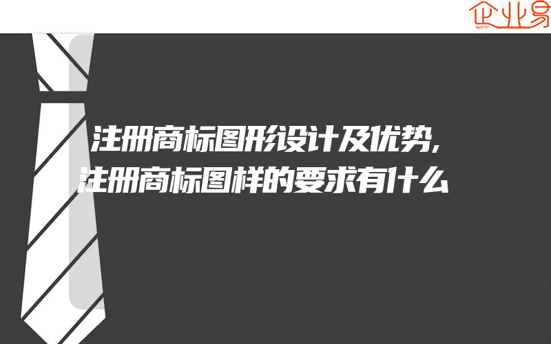 注册商标图形设计及优势,注册商标图样的要求有什么