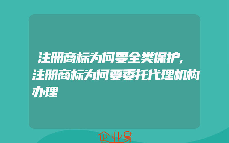 注册商标为何要全类保护,注册商标为何要委托代理机构办理