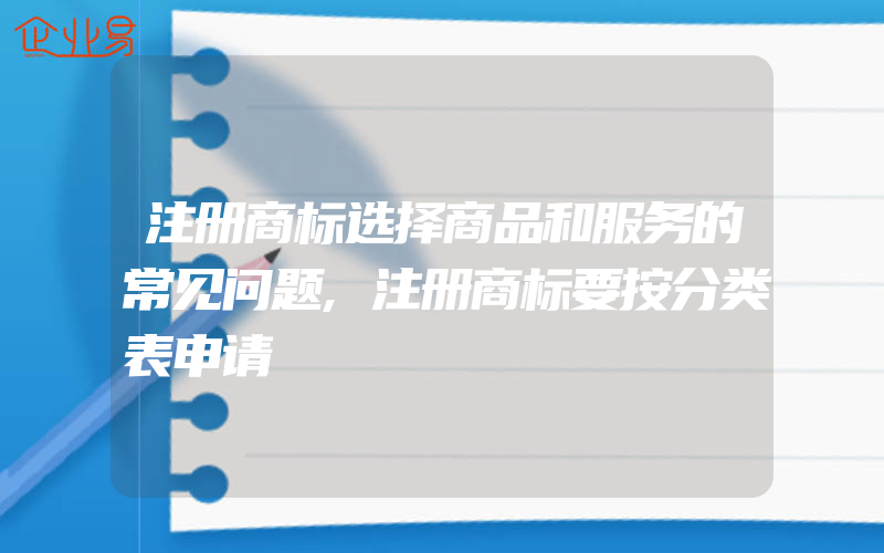 注册商标选择商品和服务的常见问题,注册商标要按分类表申请