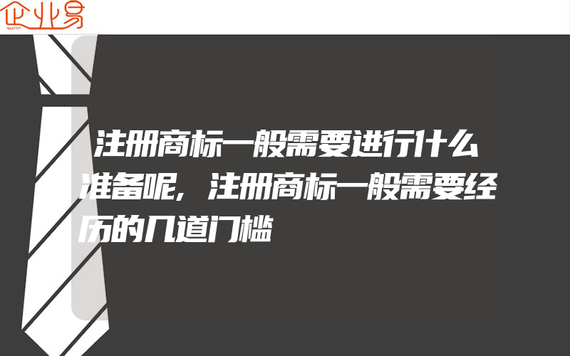 注册商标一般需要进行什么准备呢,注册商标一般需要经历的几道门槛