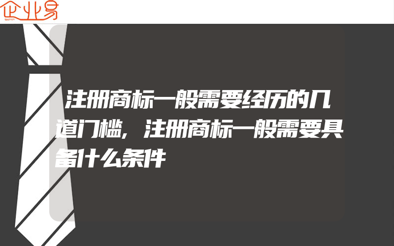 注册商标一般需要经历的几道门槛,注册商标一般需要具备什么条件