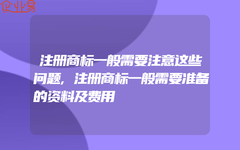 注册商标一般需要注意这些问题,注册商标一般需要准备的资料及费用