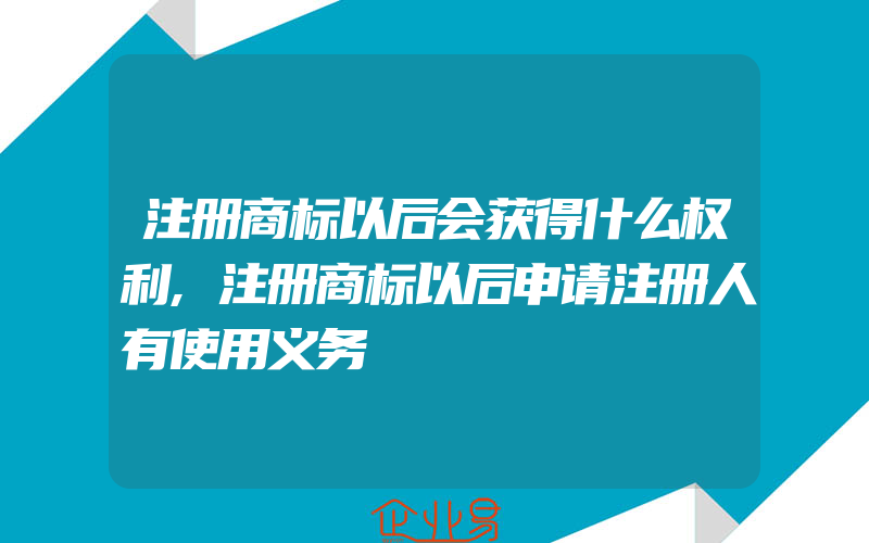 注册商标以后会获得什么权利,注册商标以后申请注册人有使用义务