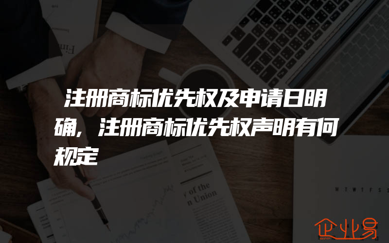 注册商标优先权及申请日明确,注册商标优先权声明有何规定