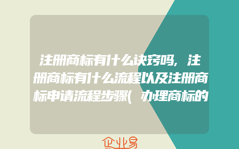 注册商标有什么诀窍吗,注册商标有什么流程以及注册商标申请流程步骤(办理商标的流程)