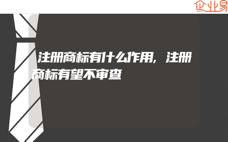 注册商标有什么作用,注册商标有望不审查