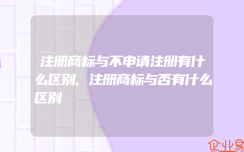 注册商标与不申请注册有什么区别,注册商标与否有什么区别