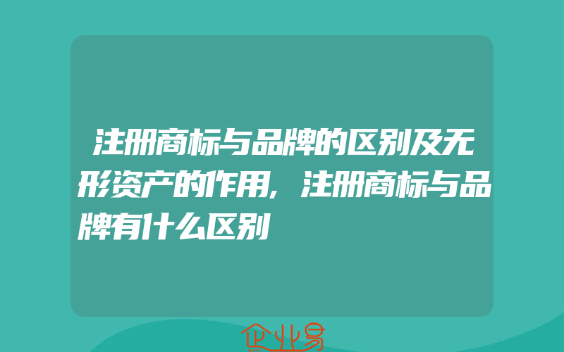 注册商标与品牌的区别及无形资产的作用,注册商标与品牌有什么区别