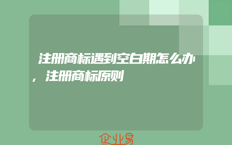 注册商标遇到空白期怎么办,注册商标原则