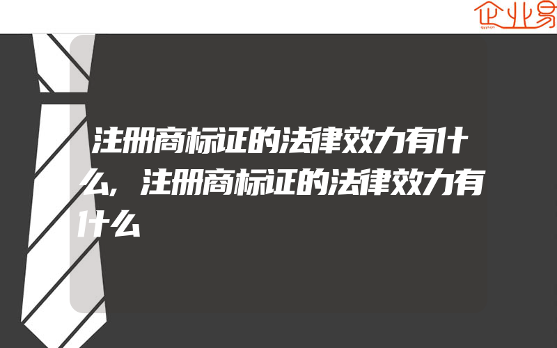 注册商标证的法律效力有什么,注册商标证的法律效力有什么