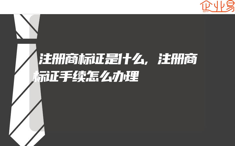 注册商标证是什么,注册商标证手续怎么办理