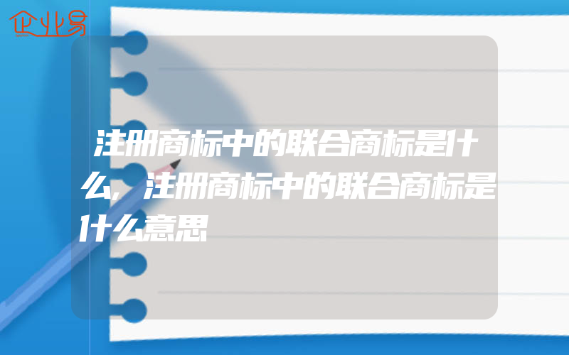 注册商标中的联合商标是什么,注册商标中的联合商标是什么意思