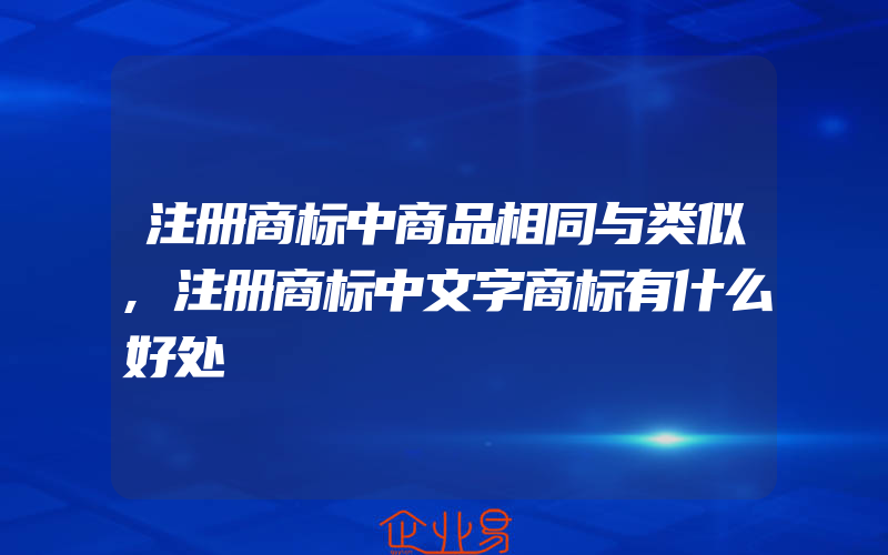 注册商标中商品相同与类似,注册商标中文字商标有什么好处