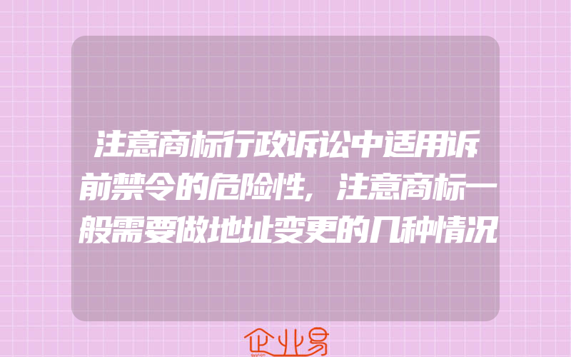 注意商标行政诉讼中适用诉前禁令的危险性,注意商标一般需要做地址变更的几种情况(怎么申请商标变更)