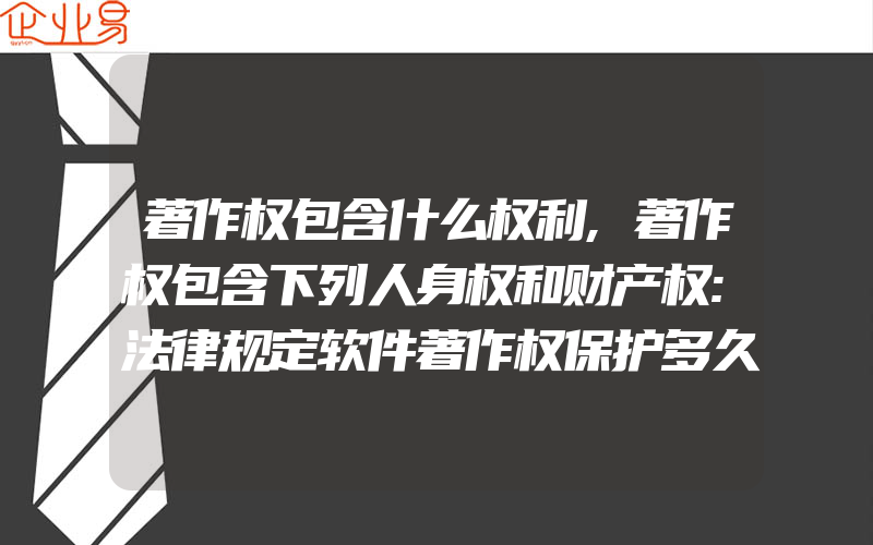 著作权包含什么权利,著作权包含下列人身权和财产权:法律规定软件著作权保护多久