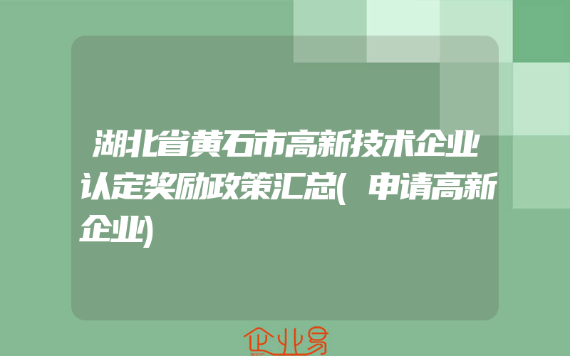 湖北省黄石市高新技术企业认定奖励政策汇总(申请高新企业)