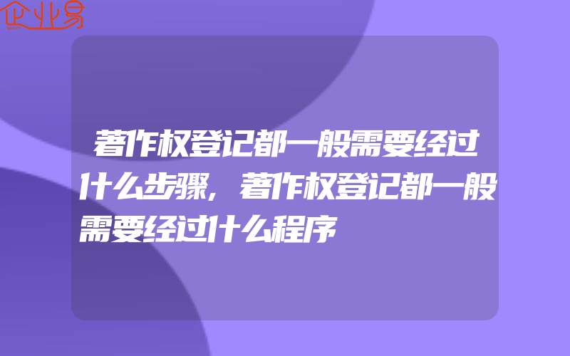 著作权登记都一般需要经过什么步骤,著作权登记都一般需要经过什么程序