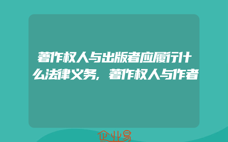 著作权人与出版者应履行什么法律义务,著作权人与作者