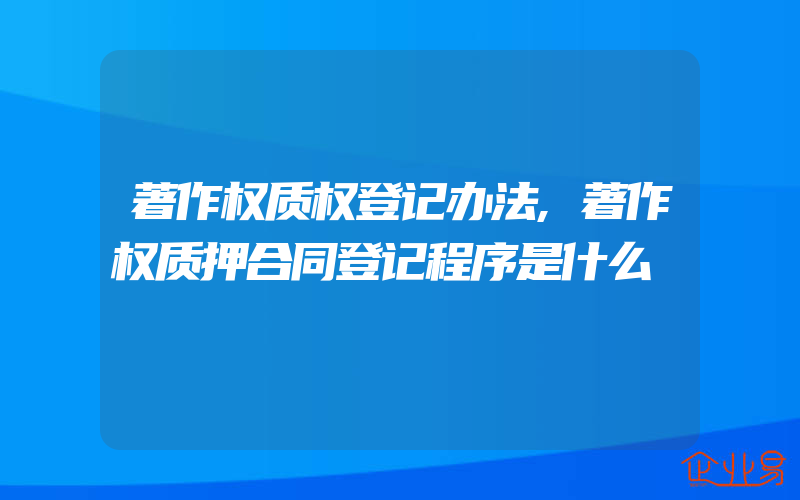 著作权质权登记办法,著作权质押合同登记程序是什么