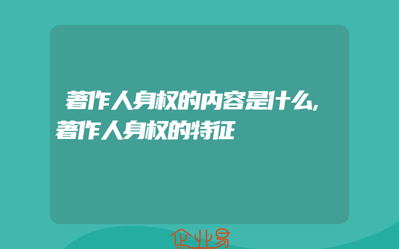 著作人身权的内容是什么,著作人身权的特征