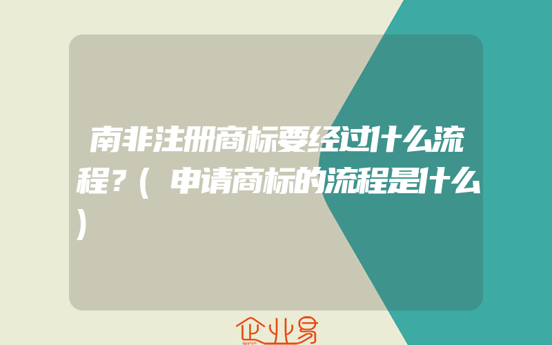 南非注册商标要经过什么流程？(申请商标的流程是什么)